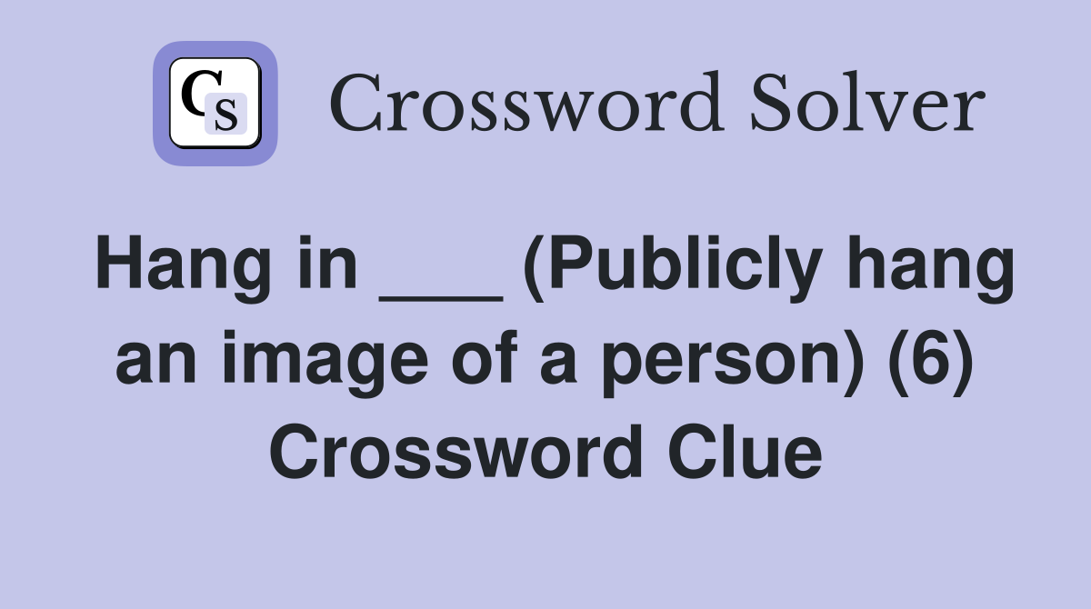 Hang in ___ (Publicly hang an image of a person) (6) Crossword Clue